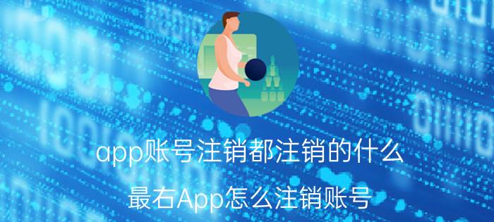 app账号注销都注销的什么 最右App怎么注销账号？